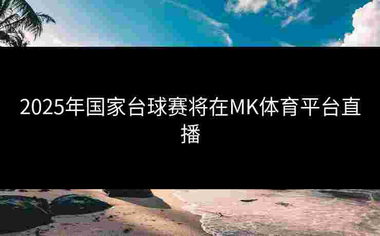 2025年国家台球赛将在MK体育平台直播