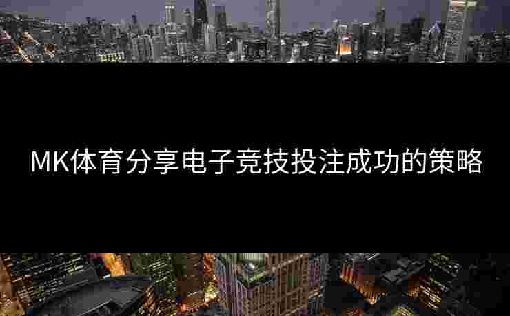 MK体育分享电子竞技投注成功的策略
