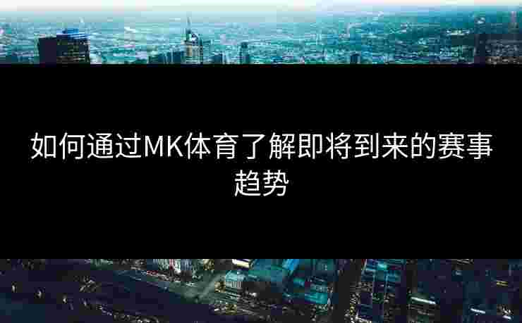 如何通过MK体育了解即将到来的赛事趋势