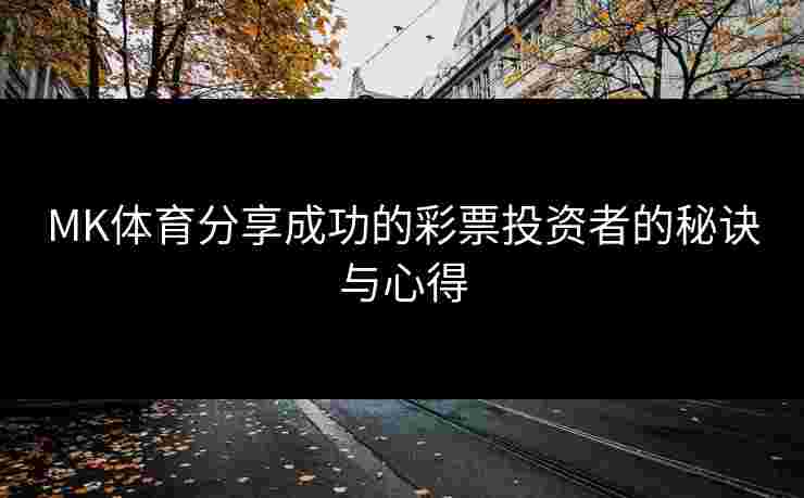 MK体育分享成功的彩票投资者的秘诀与心得