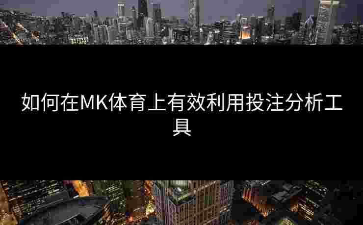 如何在MK体育上有效利用投注分析工具