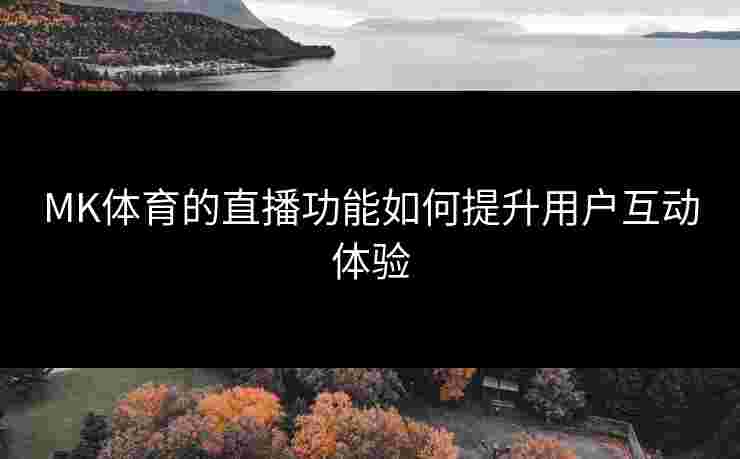 MK体育的直播功能如何提升用户互动体验