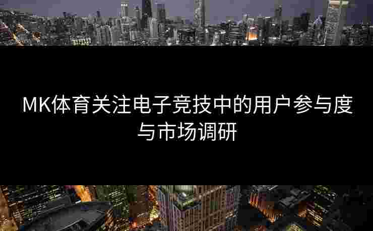 MK体育关注电子竞技中的用户参与度与市场调研