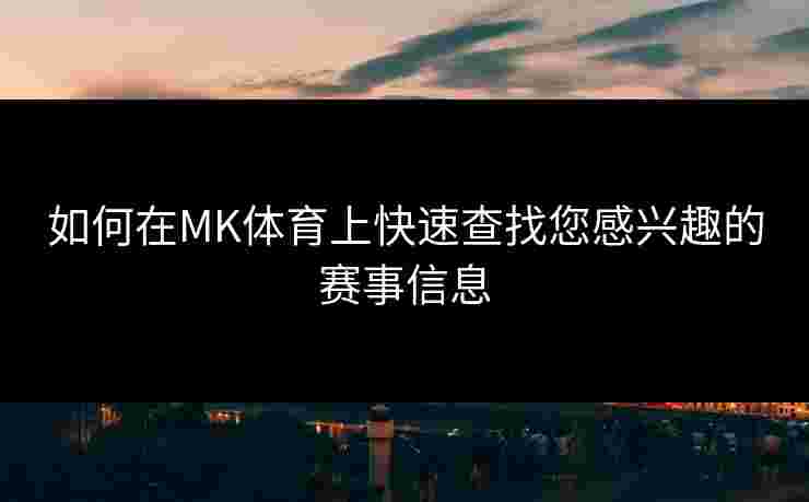如何在MK体育上快速查找您感兴趣的赛事信息