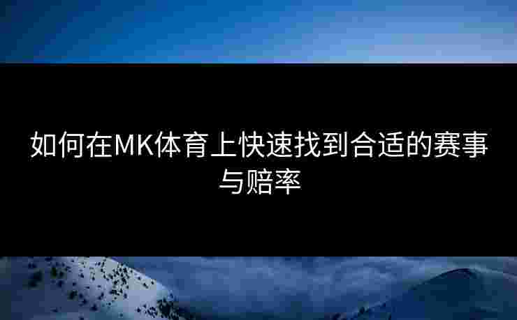 如何在MK体育上快速找到合适的赛事与赔率