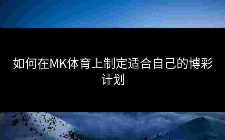如何在MK体育上制定适合自己的博彩计划