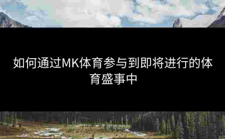 如何通过MK体育参与到即将进行的体育盛事中