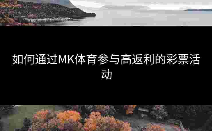如何通过MK体育参与高返利的彩票活动