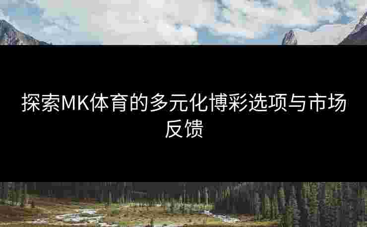 探索MK体育的多元化博彩选项与市场反馈