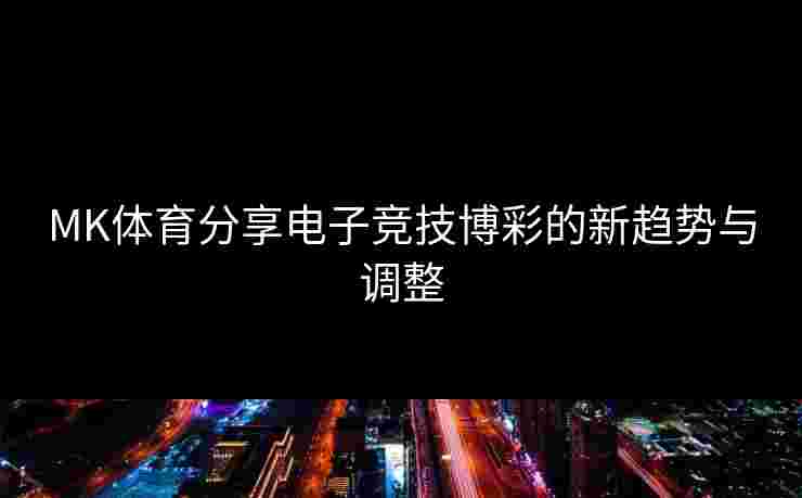 MK体育分享电子竞技博彩的新趋势与调整