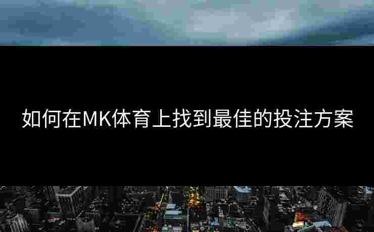 如何在MK体育上找到最佳的投注方案