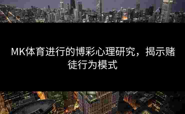 MK体育进行的博彩心理研究，揭示赌徒行为模式