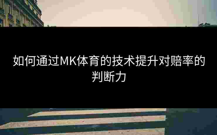 如何通过MK体育的技术提升对赔率的判断力