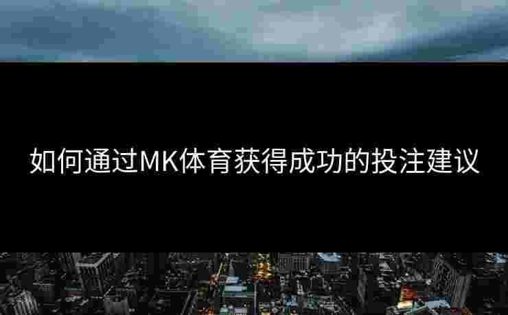如何通过MK体育获得成功的投注建议