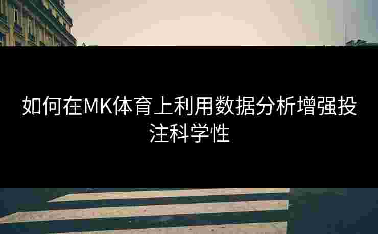 如何在MK体育上利用数据分析增强投注科学性