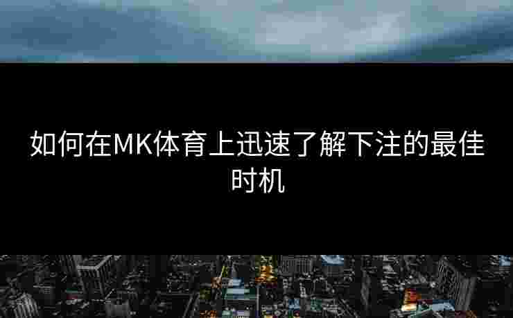 如何在MK体育上迅速了解下注的最佳时机