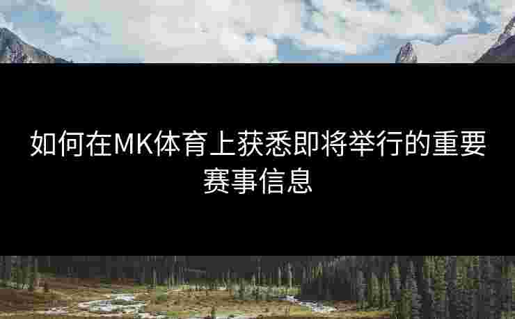 如何在MK体育上获悉即将举行的重要赛事信息