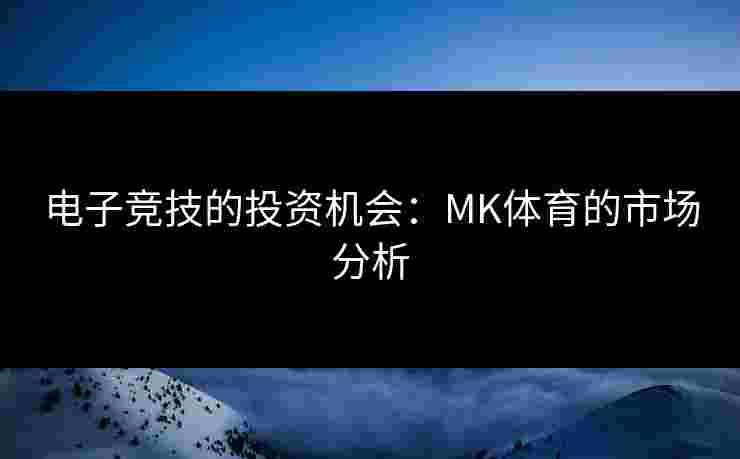 电子竞技的投资机会：MK体育的市场分析