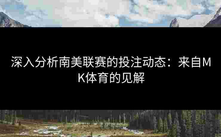 深入分析南美联赛的投注动态：来自MK体育的见解