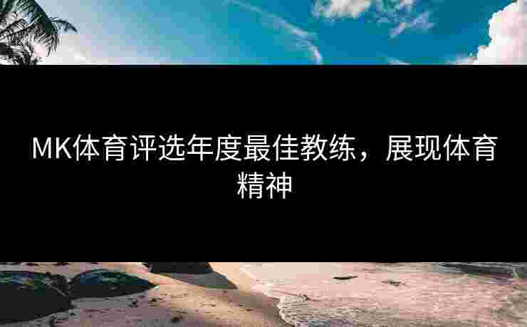 MK体育评选年度最佳教练，展现体育精神