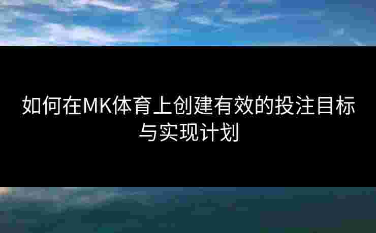 如何在MK体育上创建有效的投注目标与实现计划