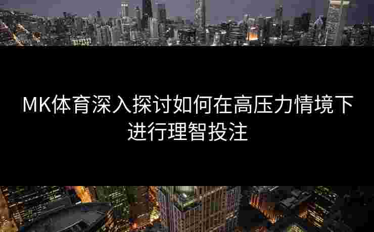 MK体育深入探讨如何在高压力情境下进行理智投注