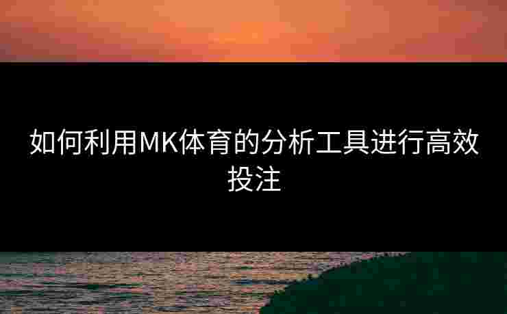 如何利用MK体育的分析工具进行高效投注