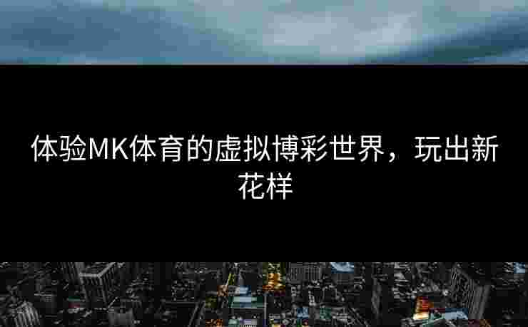 体验MK体育的虚拟博彩世界，玩出新花样