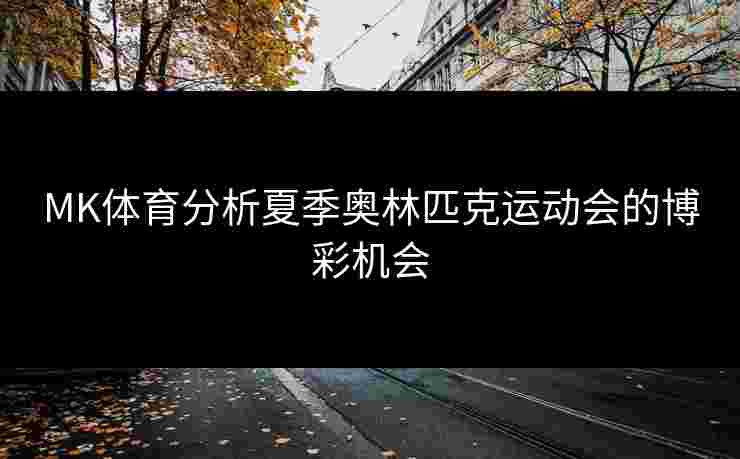 MK体育分析夏季奥林匹克运动会的博彩机会