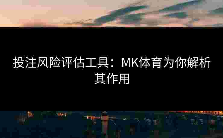 投注风险评估工具：MK体育为你解析其作用