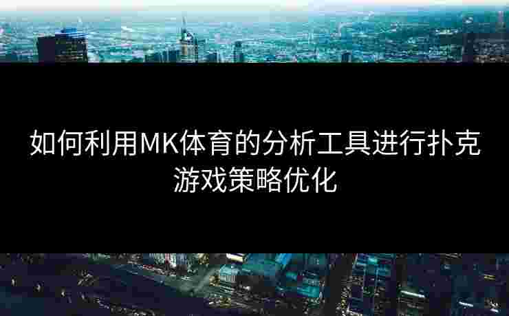 如何利用MK体育的分析工具进行扑克游戏策略优化