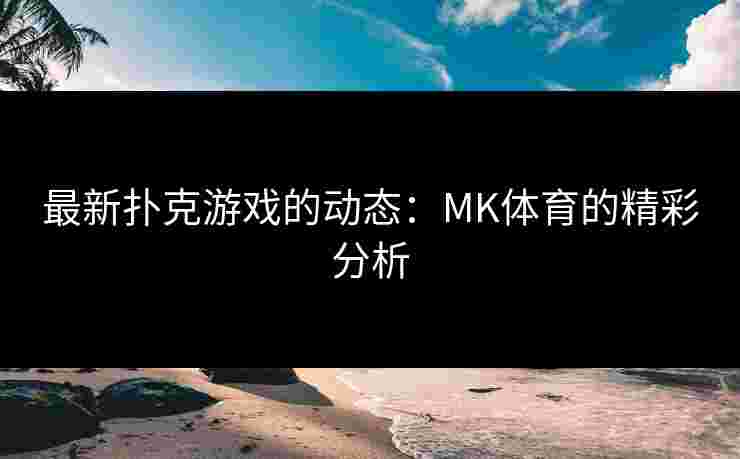 最新扑克游戏的动态：MK体育的精彩分析