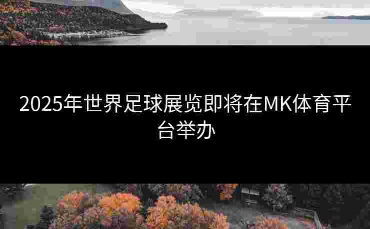 2025年世界足球展览即将在MK体育平台举办