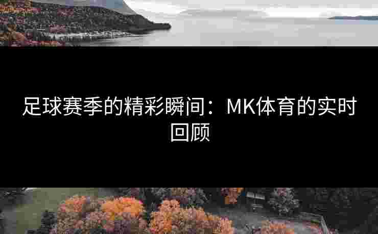 足球赛季的精彩瞬间：MK体育的实时回顾