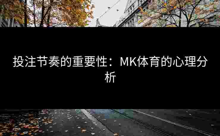 投注节奏的重要性：MK体育的心理分析