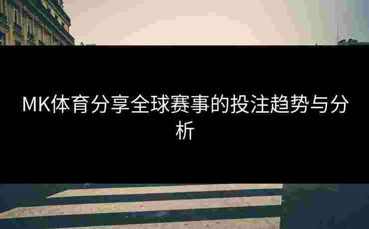MK体育分享全球赛事的投注趋势与分析
