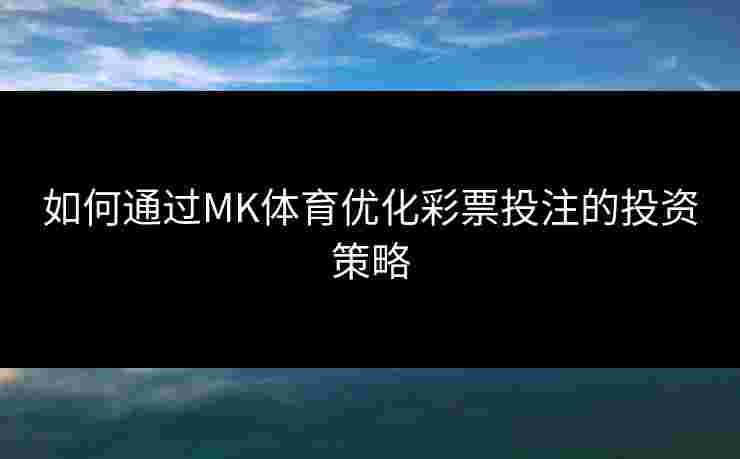 如何通过MK体育优化彩票投注的投资策略