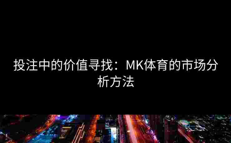 投注中的价值寻找:MK体育的市场分析方法 投注中的价值寻找:MK体育的市场分析方法