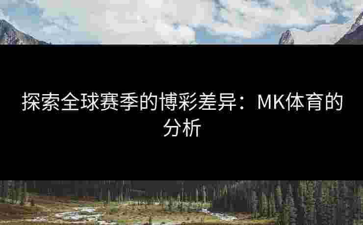 探索全球赛季的博彩差异:MK体育的分析 探索全球赛季的博彩差异:MK体育的分析