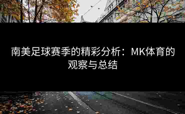 南美足球赛季的精彩分析:MK体育的观察与总结 南美足球赛季的精彩分析:MK体育的观察与总结