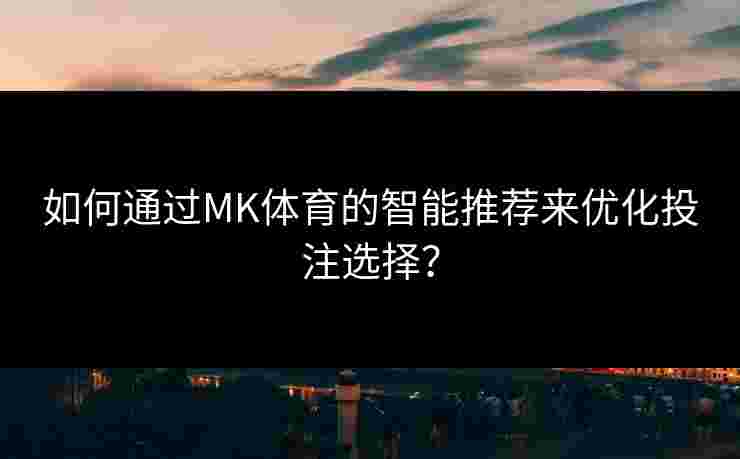 如何通过MK体育的智能推荐来优化投注选择？