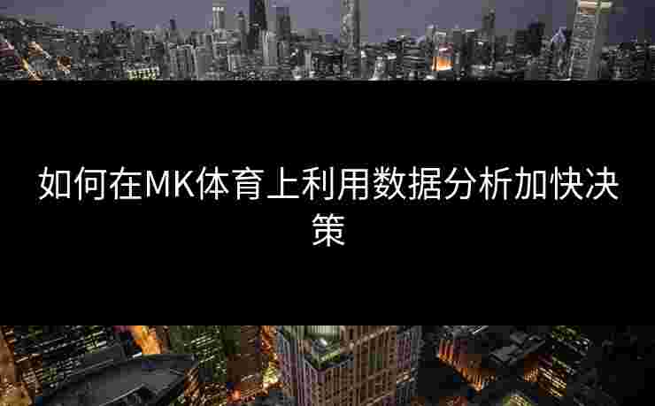 如何在MK体育上利用数据分析加快决策