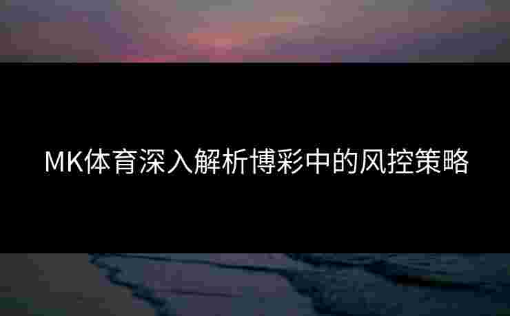 MK体育深入解析博彩中的风控策略