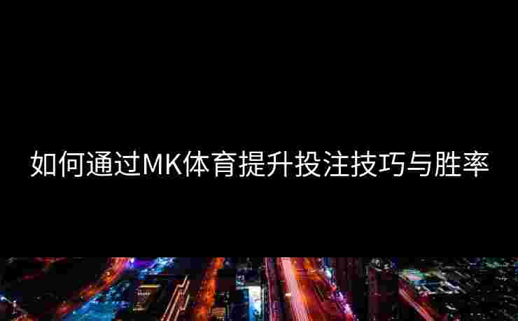如何通过MK体育提升投注技巧与胜率 如何通过MK体育提升投注技巧与胜率