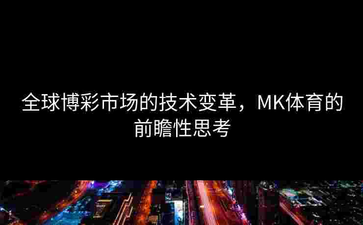 全球博彩市场的技术变革，MK体育的前瞻性思考