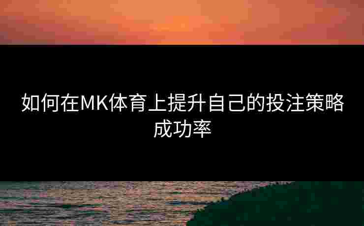 如何在MK体育上提升自己的投注策略成功率