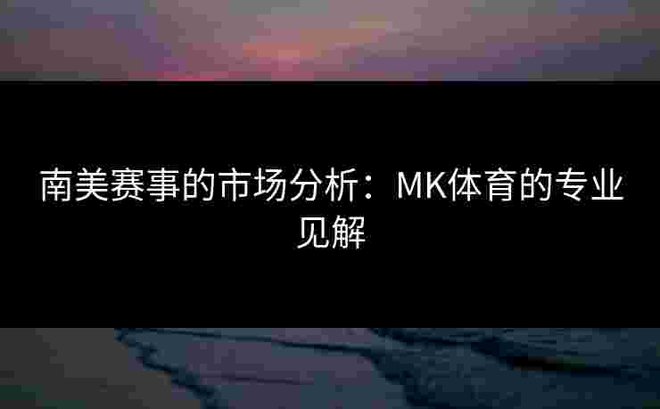 南美赛事的市场分析：MK体育的专业见解