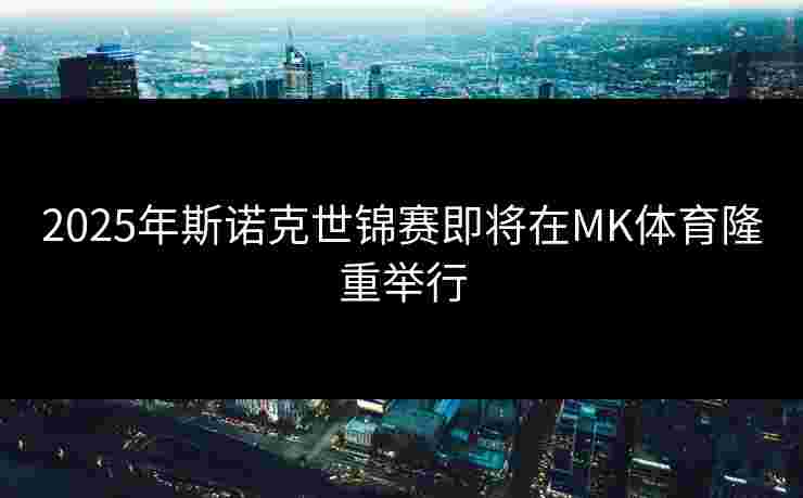 2025年斯诺克世锦赛即将在MK体育隆重举行