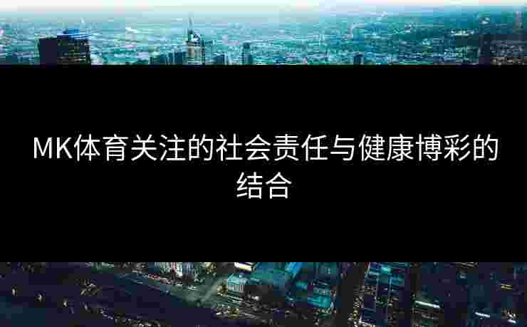 MK体育关注的社会责任与健康博彩的结合
