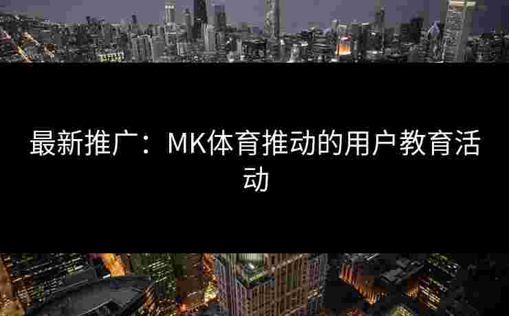 最新推广:MK体育推动的用户教育活动 最新推广:MK体育推动的用户教育活动